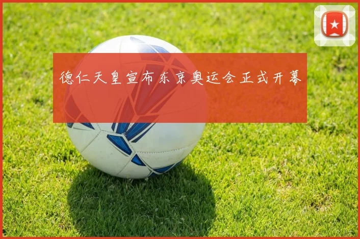 德仁天皇宣布东京奥运会正式开幕