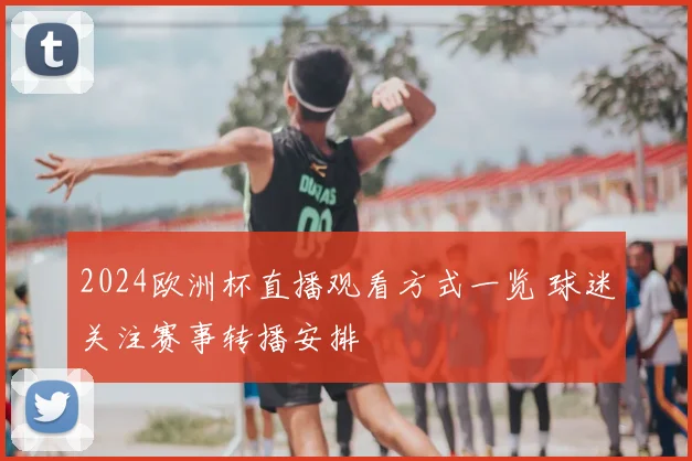 2024欧洲杯直播观看方式一览 球迷关注赛事转播安排