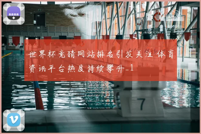 世界杯竞猜网站排名引发关注 体育资讯平台热度持续攀升_1