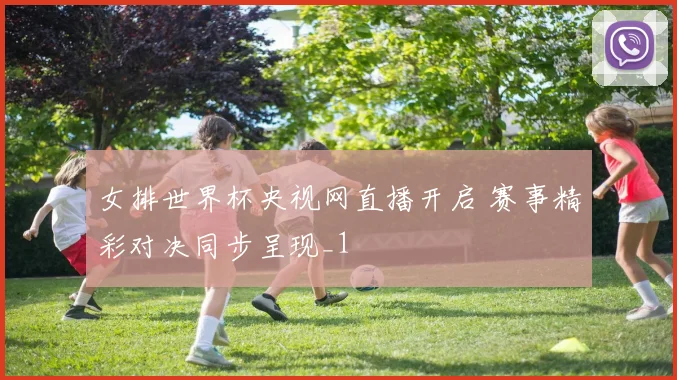 女排世界杯央视网直播开启 赛事精彩对决同步呈现_1