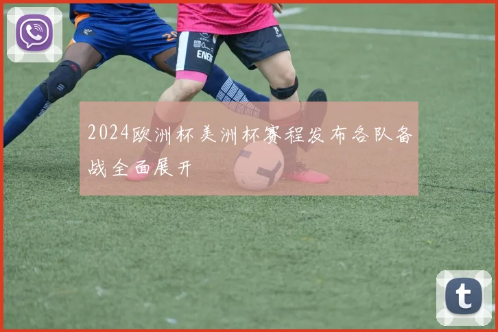 2024欧洲杯美洲杯赛程发布各队备战全面展开