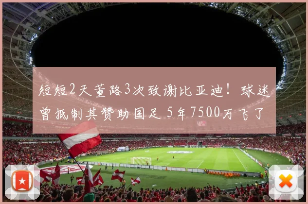 短短2天董路3次致谢比亚迪!球迷曾抵制其赞助国足 5年7500万飞了