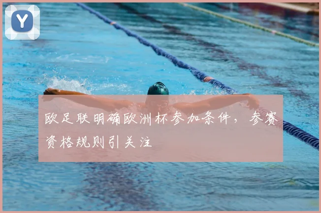 欧足联明确欧洲杯参加条件,参赛资格规则引关注