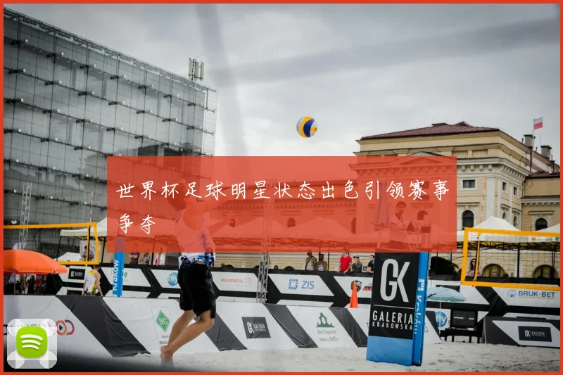 世界杯足球明星状态出色引领赛事争夺