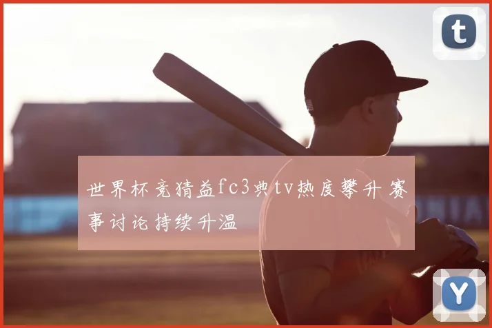 世界杯竞猜益fc3典tv热度攀升 赛事讨论持续升温