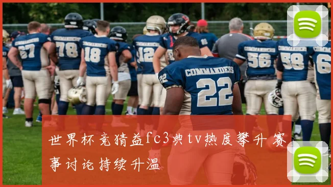 世界杯竞猜益fc3典tv热度攀升 赛事讨论持续升温