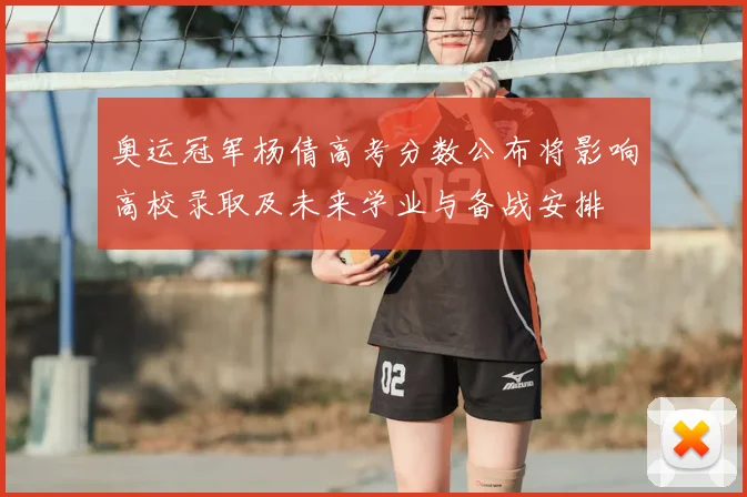 奥运冠军杨倩高考分数公布将影响高校录取及未来学业与备战安排