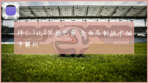 拜仁3比0完胜巴萨 全面压制战术细节解析