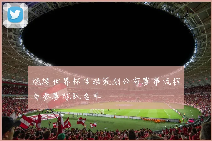 烧烤世界杯活动策划公布赛事流程与参赛球队名单