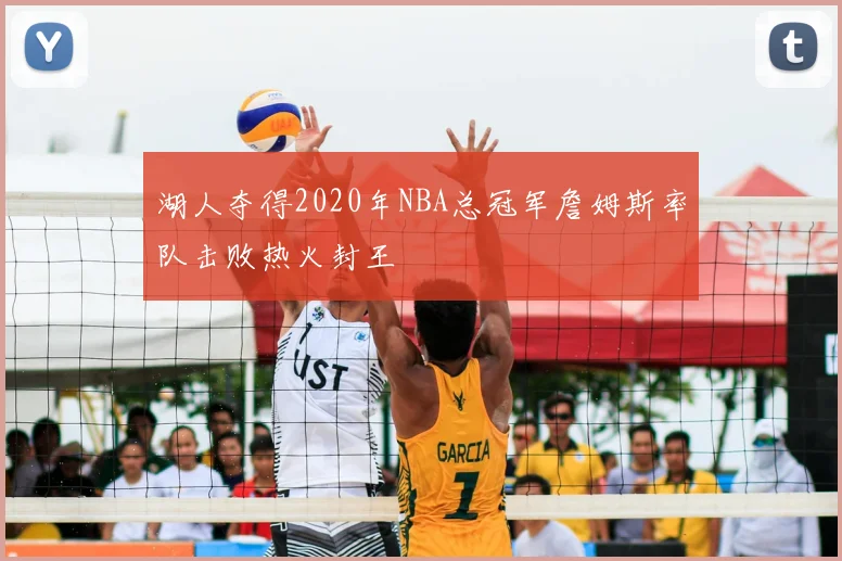 湖人夺得2020年NBA总冠军詹姆斯率队击败热火封王