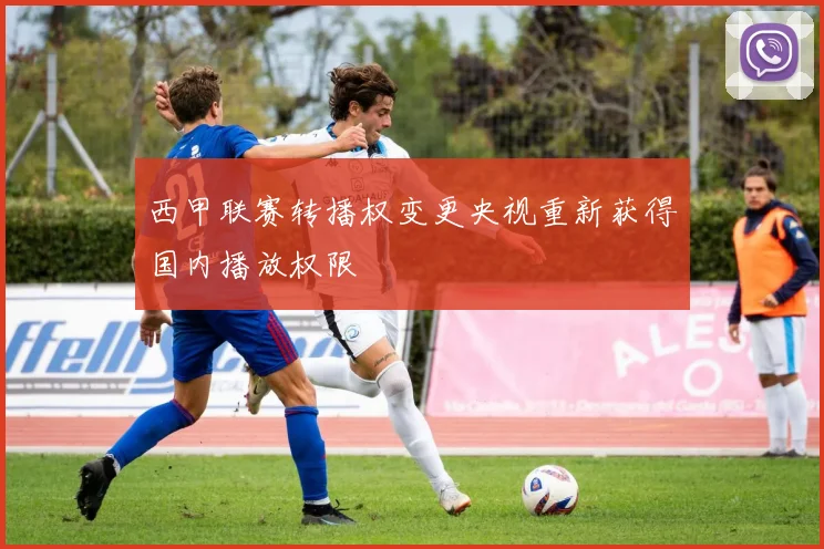 西甲联赛转播权变更央视重新获得国内播放权限