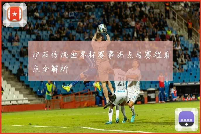 炉石传说世界杯赛事亮点与赛程看点全解析