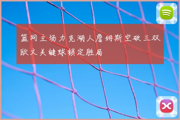 篮网主场力克湖人詹姆斯空砍三双欧文关键球锁定胜局