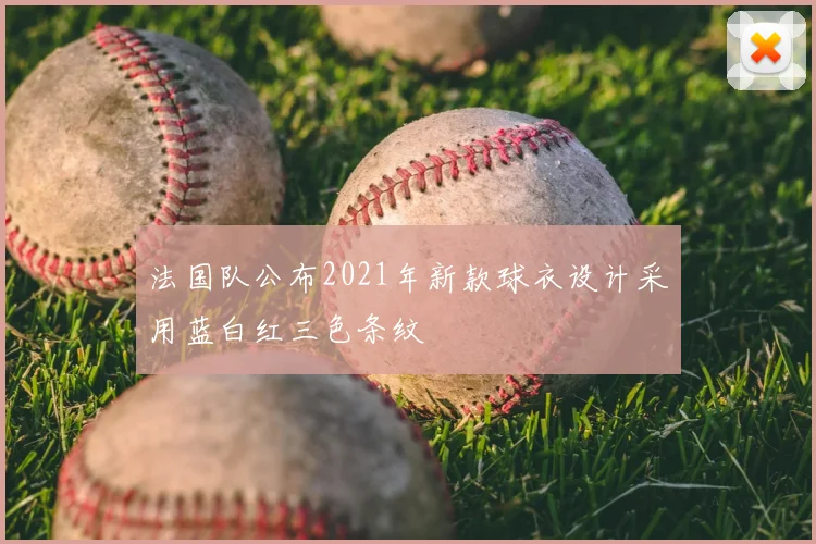 法国队公布2021年新款球衣设计采用蓝白红三色条纹