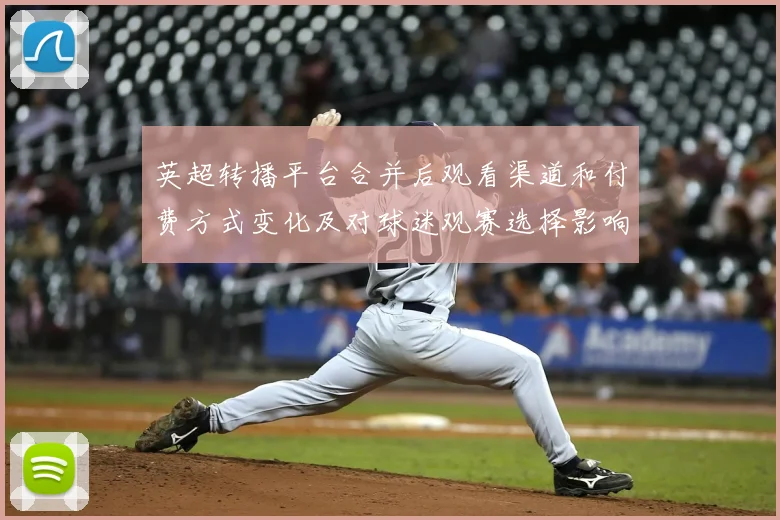 英超转播平台合并后观看渠道和付费方式变化及对球迷观赛选择影响