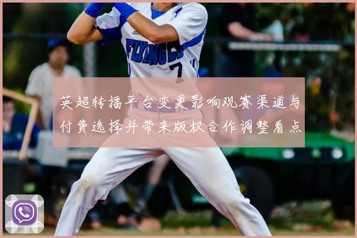 英超转播平台变更影响观赛渠道与付费选择并带来版权合作调整看点