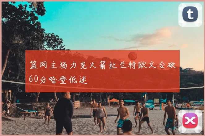 篮网主场力克火箭杜兰特欧文合砍60分哈登低迷