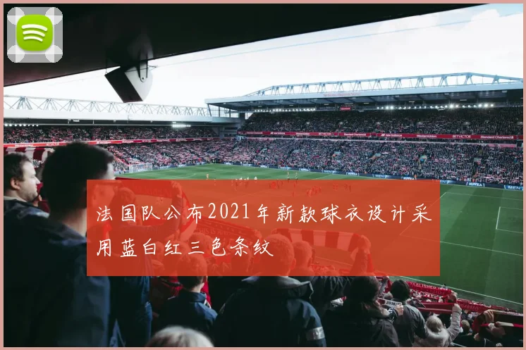 法国队公布2021年新款球衣设计采用蓝白红三色条纹