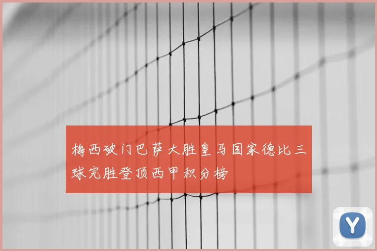 梅西破门巴萨大胜皇马国家德比三球完胜登顶西甲积分榜