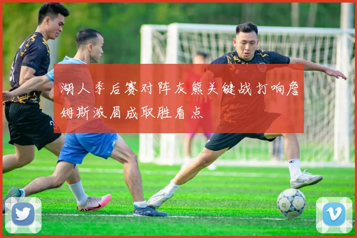 湖人季后赛对阵灰熊关键战打响詹姆斯浓眉成取胜看点