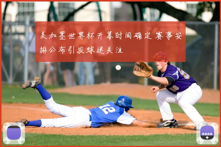 美加墨世界杯开幕时间确定 赛事安排公布引发球迷关注