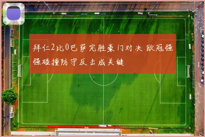 拜仁2比0巴萨完胜豪门对决 欧冠强强碰撞防守反击成关键