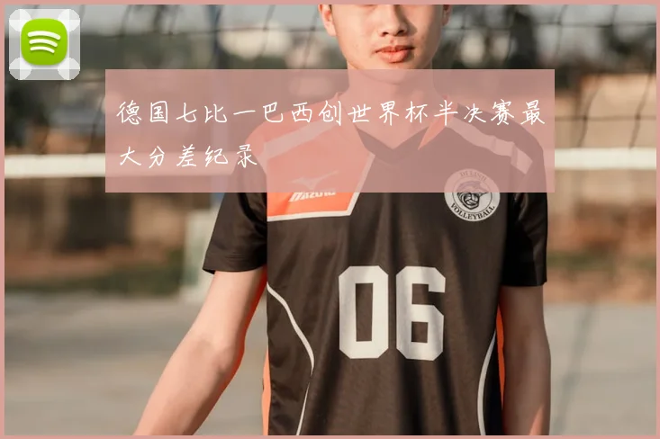 德国七比一巴西创世界杯半决赛最大分差纪录