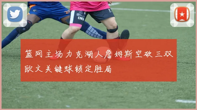 篮网主场力克湖人詹姆斯空砍三双欧文关键球锁定胜局